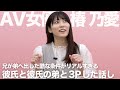 彼氏と彼氏の弟と3Pした話しがAVよりエロかった|椿乃愛|AV女優