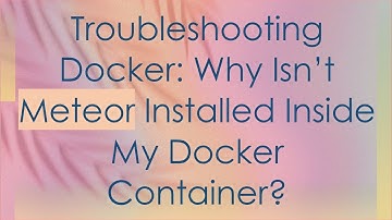 Troubleshooting Docker: Why Isn’t Meteor Installed Inside My Docker Container?