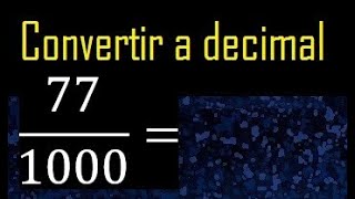 Convert 77/1000 to decimal, transform fraction to decimal