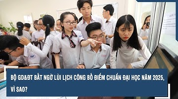 Bộ GD&ĐT bất ngờ lùi lịch công bố điểm chuẩn đại học năm 2025, vì sao?