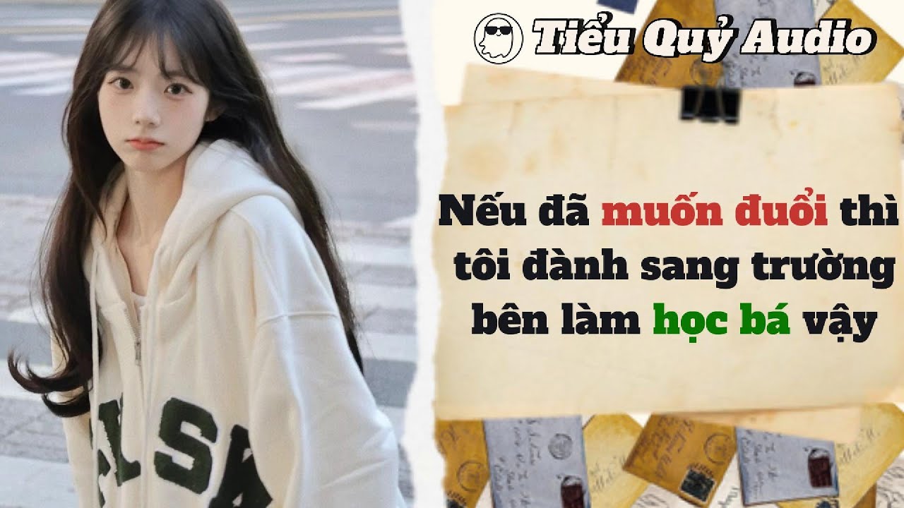 [FULL AUDIO] NẾU ĐÃ MUỐN ĐUỔI THÌ TÔI ĐÀNH SANG TRƯỜNG BÊN LÀM HỌC BÁ VẬY
