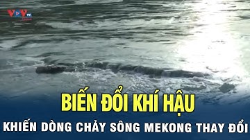 Biến đổi khí hậu khiến dòng chảy sông Mekong "Thay Đổi"