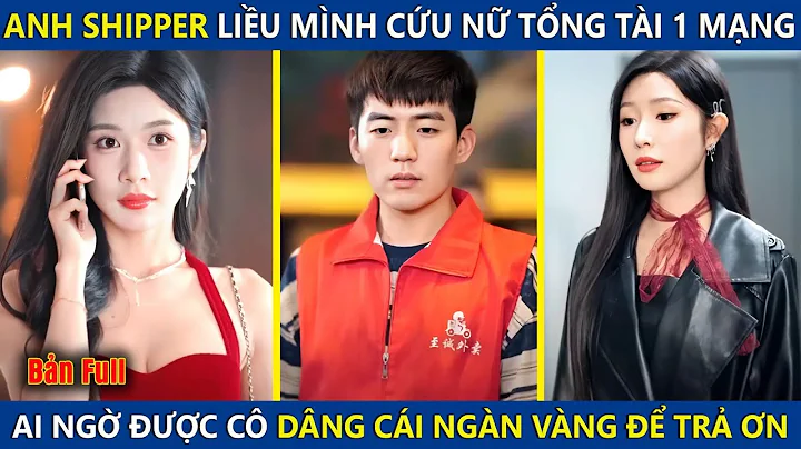 Anh Shipper Liều Mình Cứu Nữ Tổng Tài Một Mạng, Ai Ngờ Được Cô Dâng Cho Cái Ngàn Vàng Để Trả Ơn