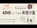 ADHDならではの片付け法（講師：片付けコンサルティングAUBE代表 西原三葉先生）