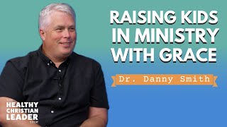 Raising Kids in Ministry with Grace | Dr. Danny Smith