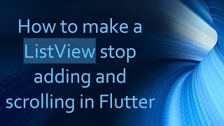 How to make a ListView stop adding and scrolling in Flutter