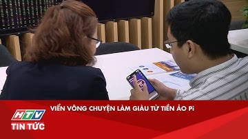VIỂN VÔNG CHUYỆN LÀM GIÀU TỪ TIỀN ẢO Pi| HTV TIN TỨC