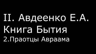 ІІ.  Авдеенко Е.  А. -   Книга Бытия -  2.  Праотцы Авраама