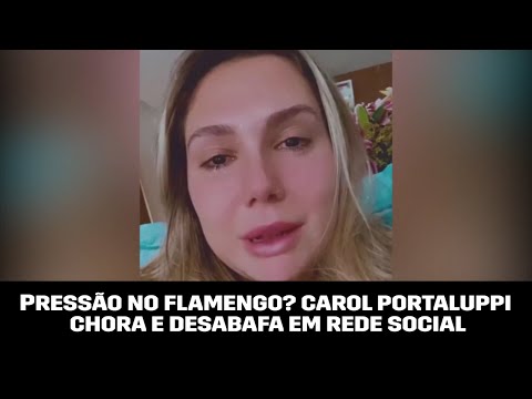 Aos prantos, Carol Portaluppi desabafa sobre pressão de torcedores do Flamengo