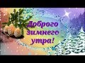 Доброго зимнего утра! Самое лучшее пожелание. Музыкальная открытка.