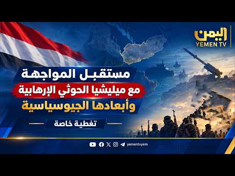 مستقبل المواجهة مع ميليشيا الحوثي الإرهابية وأبعادها الجيوسياسية