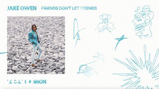 Смотреть клип Jake Owen - Friends Don'T Let Friends (Official Audio)