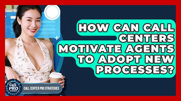 How Can Call Centers Motivate Agents To Adopt New Processes? - Call Center Pro Strategies