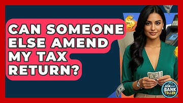Can Someone Else Amend My Tax Return? - Ask Your Bank Teller
