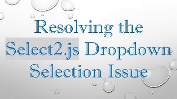 Resolving the Select2.js Dropdown Selection Issue