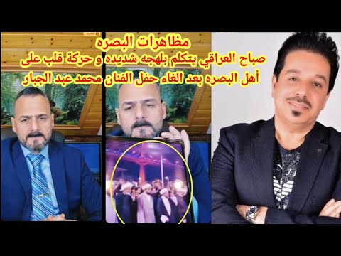صباح العراقي يتكلم بلهجة شديده و قاسيه عن مظاهرات البصره على الغاء حفل محمد عبد الجبار