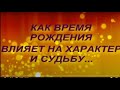 КАК ВРЕМЯ РОЖДЕНИЯ ВЛИЯЕТ НА ХАРАКТЕР И СУДЬБУ ЧЕЛОВЕКА...астрология