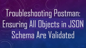 Troubleshooting Postman: Ensuring All Objects in JSON Schema Are Validated