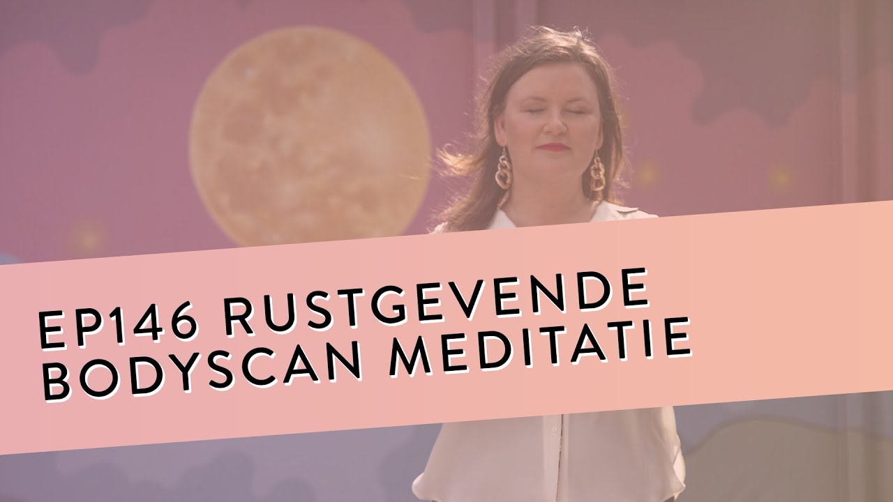 EP 146 - Rustgevende Bodyscan Meditatie | Oordeelloze Aandacht Naar Elk Deel Van Je Lichaam