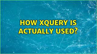 How XQuery is actually used? (7 Solutions!!)