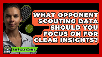 What Opponent Scouting Data Should You Focus On For Clear Insights? - The Racket Xpert