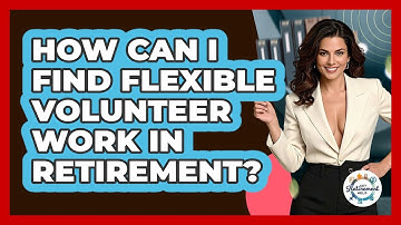 How Can I Find Flexible Volunteer Work In Retirement? - Get Retirement Help