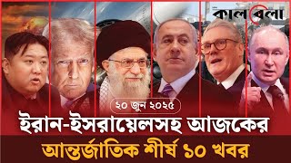 ইরান-ইসরায়েলসহ আজকের আন্তর্জাতিক শীর্ষ ১০ খবর | Iran | Israel | Top 10 News | Kalbela