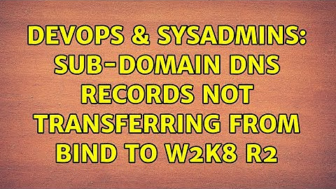 DevOps & SysAdmins: Sub-domain DNS records not transferring from BIND to W2k8 R2