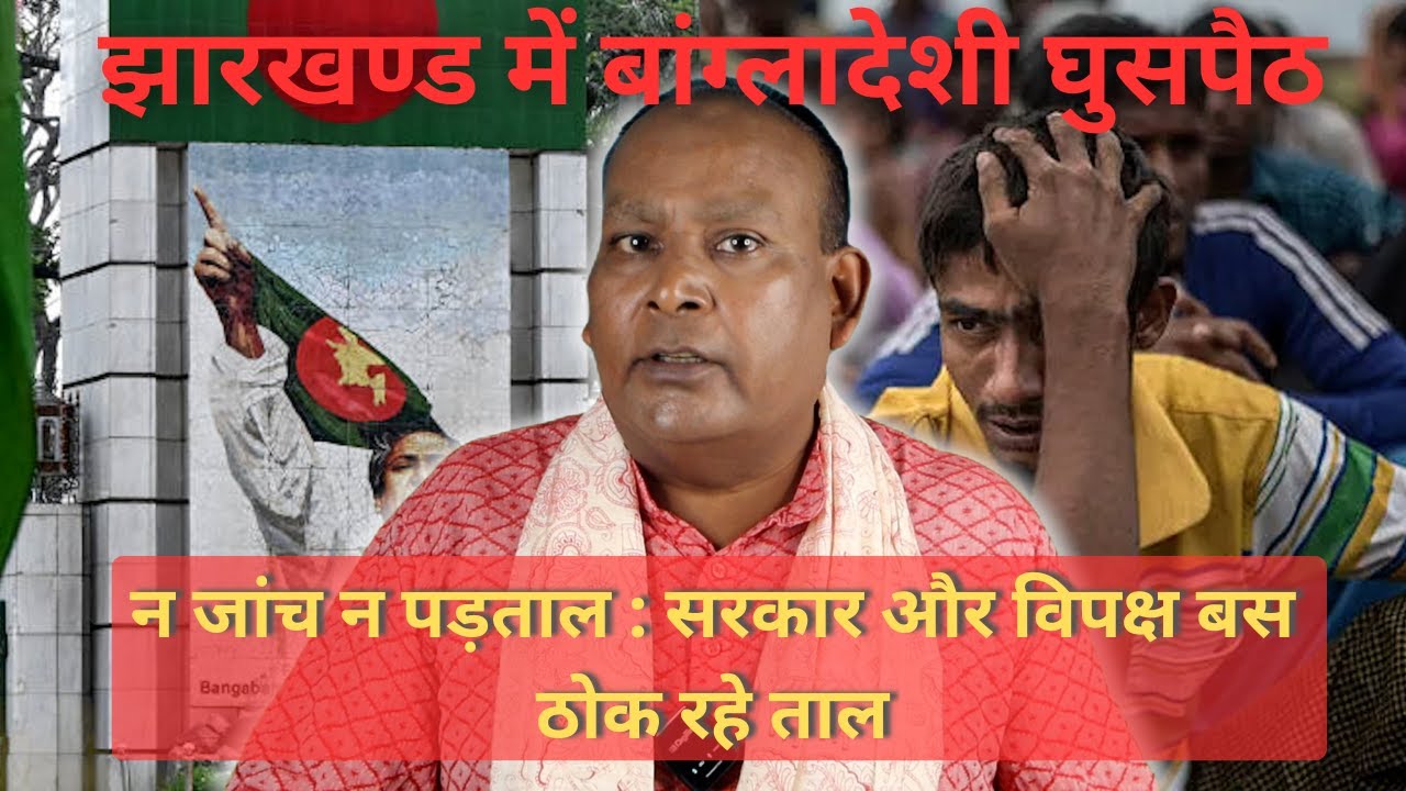 Jharkhand News : बांग्लादेशी घुसपैठ बना राजनीतिक औजार, केन्द्रीय गृह मंत्रालय का निर्देश भी बेअसर