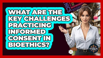 What Are The Key Challenges Practicing Informed Consent In Bioethics? - The Ethical Compass