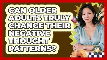 Can Older Adults Truly Change Their Negative Thought Patterns? - Golden Years CBT
