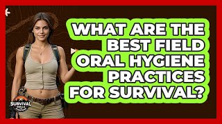 What Are The Best Field Oral Hygiene Practices For Survival? - Survival Skills for Everyone