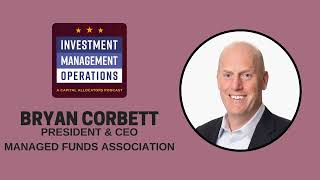 Bryan Corbett, President & CEO - Managed Funds Association (Investment Management Operations, EP.12)