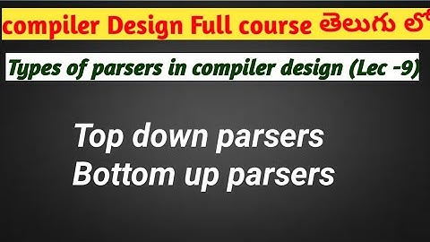 types of parsers in compiler design | top down parser | bottom up parser | lexical analysis