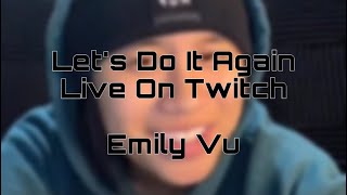 Let’s do it again. Live on twitch- Emily Vu