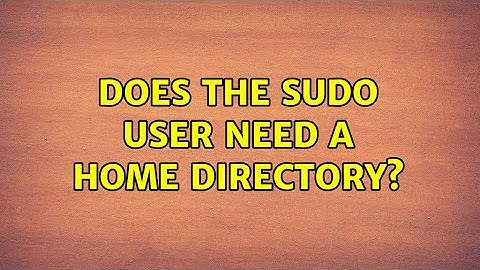 Does the sudo user need a home directory? (2 Solutions!!)