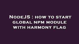 Famous NodeJS : how to start global npm module with harmony flag Wealth