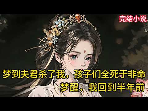 【一口氣看完 】梦到夫君杀了我，孩子们全死于非命，梦醒，我回到半年前
