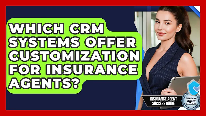 Which CRM Systems Offer Customization For Insurance Agents? - Insurance Agent Success Guide