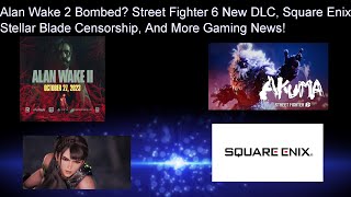 Alan Wake 2 Bombed? | Street Fighter 6 New DLC | Square Enix | Stellar Blade Censorship