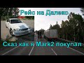 №265 Рейс на Далеко. Сказ о том как я Марк 2 покупал.