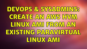 DevOps & SysAdmins: Create an AWS HVM Linux AMI from an Existing Paravirtual Linux AMI
