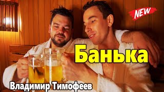 Банька Владимир Тимофеев ПОПРОБУЙ НЕ ПОДПЕВАТЬ 2022 !