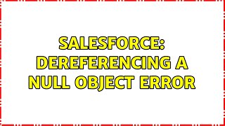 Salesforce: Dereferencing a Null Object error