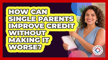How Can Single Parents Improve Credit Without Making It Worse? - Single Parent Support Hub