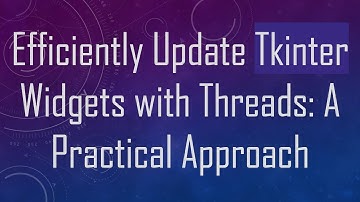 Efficiently Update Tkinter Widgets with Threads: A Practical Approach