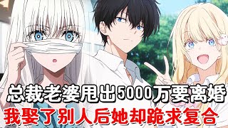总裁老婆恢复光明后第一件事，就是甩出5000万逼我离婚，只因她的白月光归来，谁知我走后她却痛的撕心裂肺，求我回到她身边！#小说推荐#動漫#二次元#漫画解说#一口气看全集