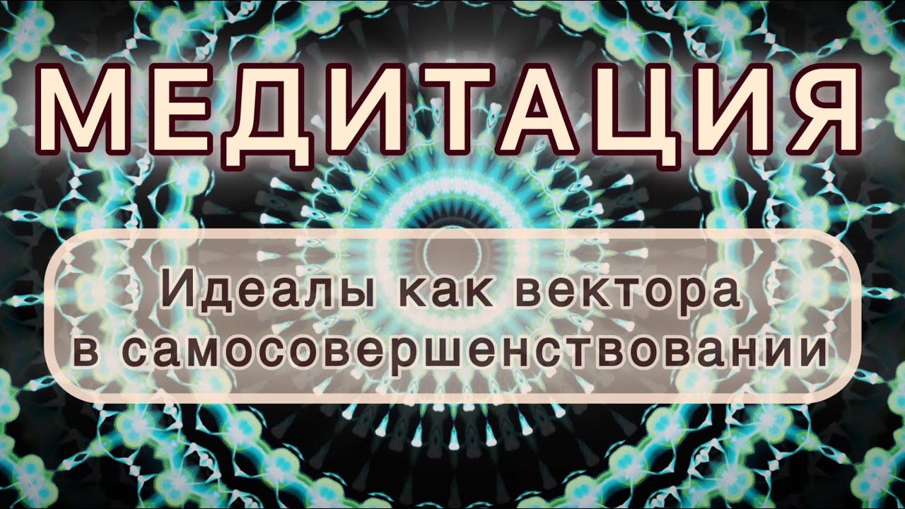 Идеалы как вектора в самосовершенствовании. Трансформационная МЕДИТАЦИЯ. Высокие вибрации.