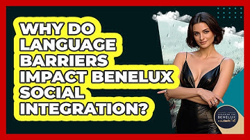Why Do Language Barriers Impact Benelux Social Integration? - Exploring The Benelux