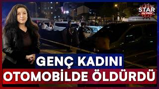 Genç Kadını Otomobilde Başından Vurup Canice Katletti | Star Ana Haber